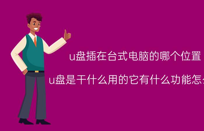 u盘插在台式电脑的哪个位置 u盘是干什么用的它有什么功能怎么用？